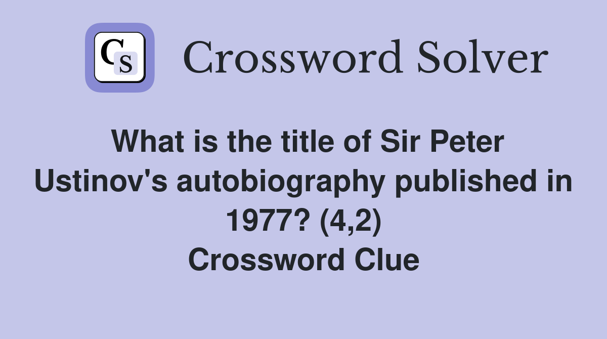 What is the title of Sir Peter Ustinov's autobiography published in 1977? (4,2) Crossword Clue