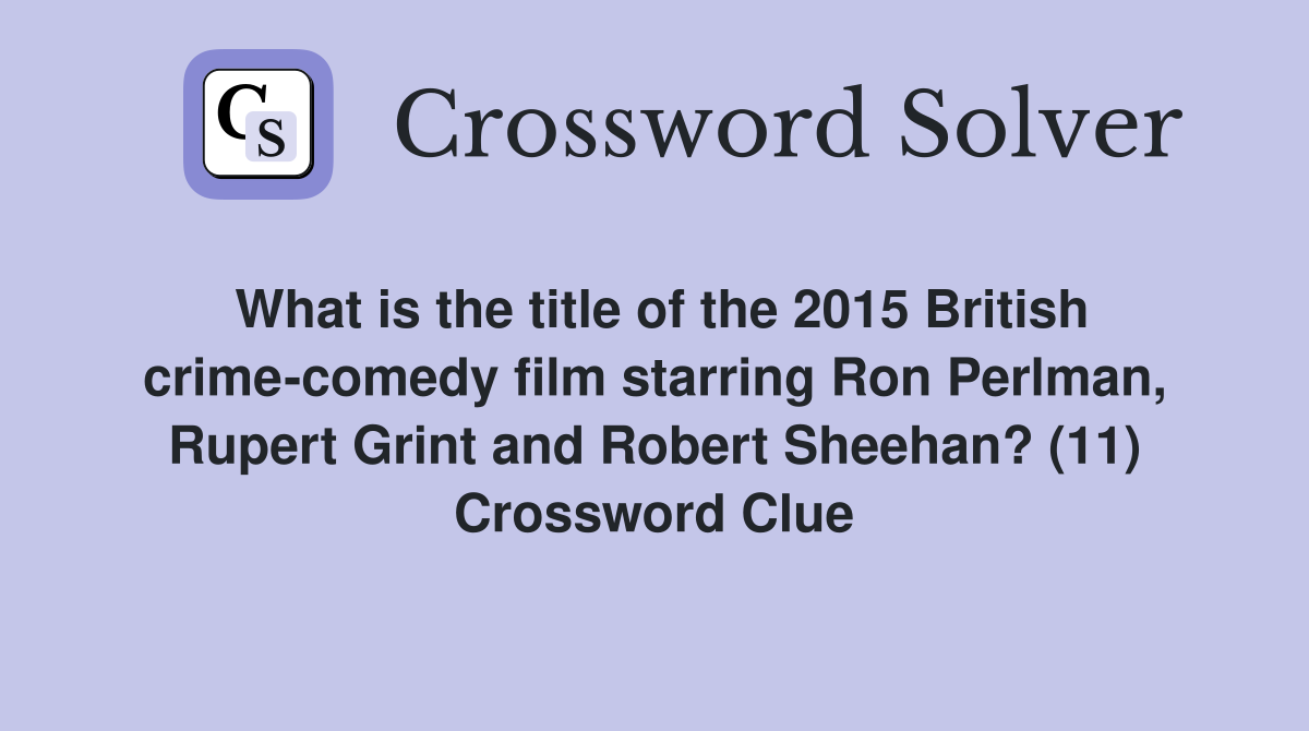 What is the title of the 2015 British crime-comedy film starring Ron Perlman, Rupert Grint and Robert Sheehan? (11) Crossword Clue
