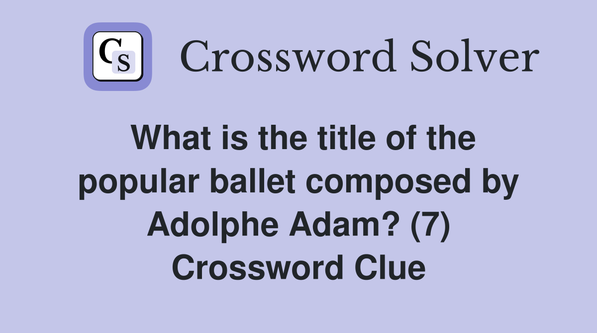 What is the title of the popular ballet composed by Adolphe Adam? (7) Crossword Clue