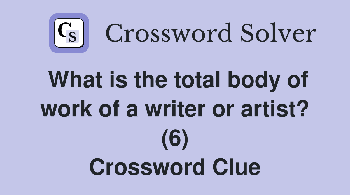 What is the total body of work of a writer or artist? (6) Crossword Clue