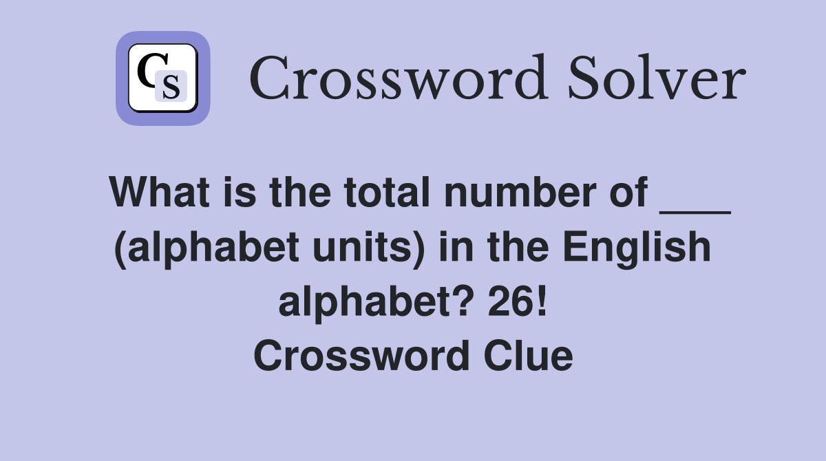 What is the total number of ___ (alphabet units) in the English alphabet? 26! Crossword Clue