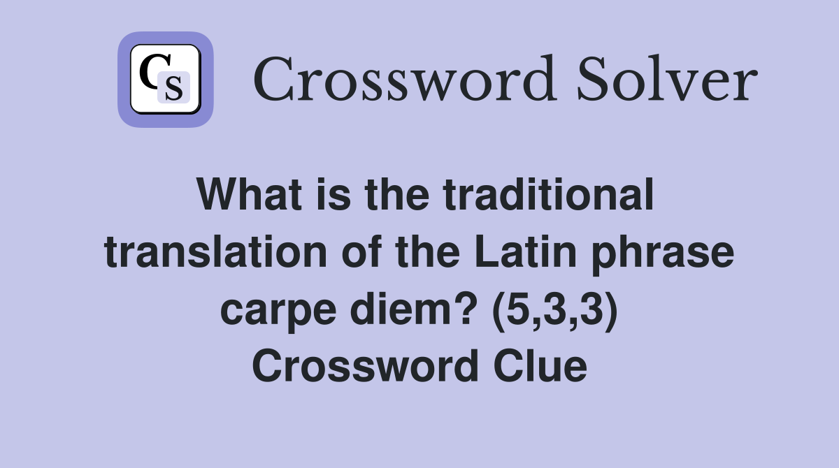 What is the traditional translation of the Latin phrase carpe diem? (5,3,3) Crossword Clue