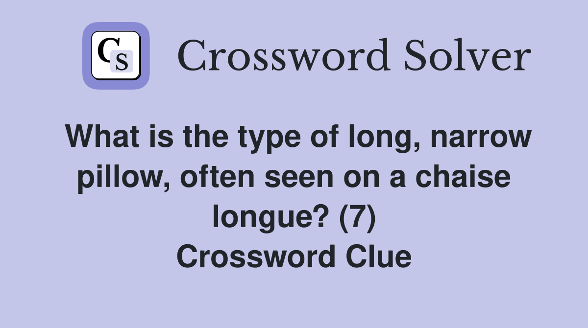 What is the type of long, narrow pillow, often seen on a chaise longue? (7) Crossword Clue
