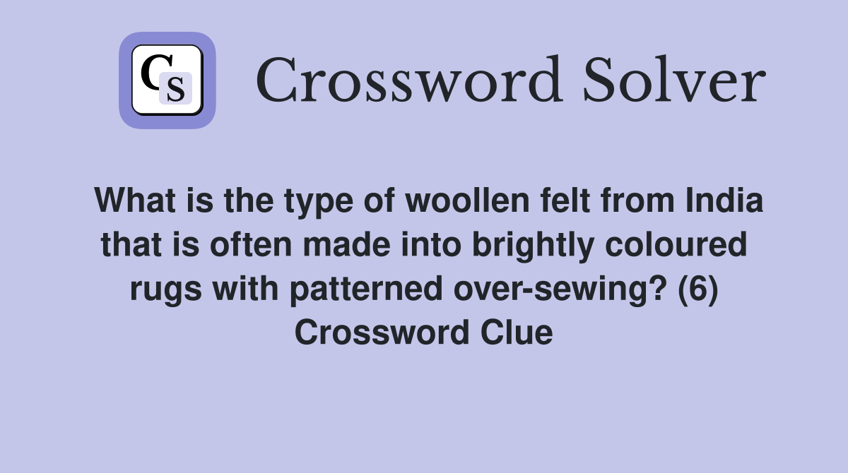 What is the type of woollen felt from India that is often made into brightly coloured rugs with patterned over-sewing? (6) Crossword Clue