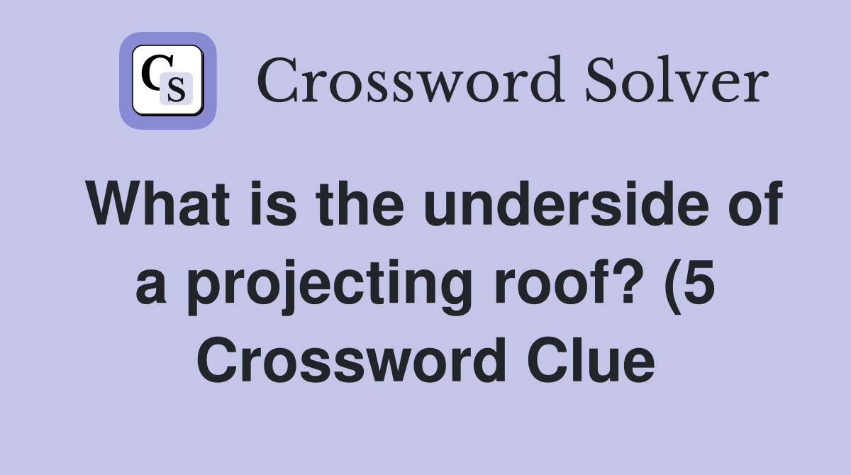 What is the underside of a projecting roof? (5) Crossword Clue What is the underside of a projecting roof? (5) Crossword Clue