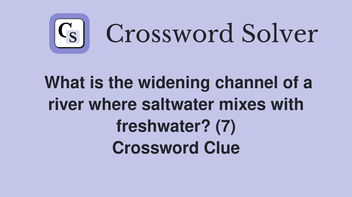What is the widening channel of a river where saltwater mixes with freshwater? (7) Crossword Clue