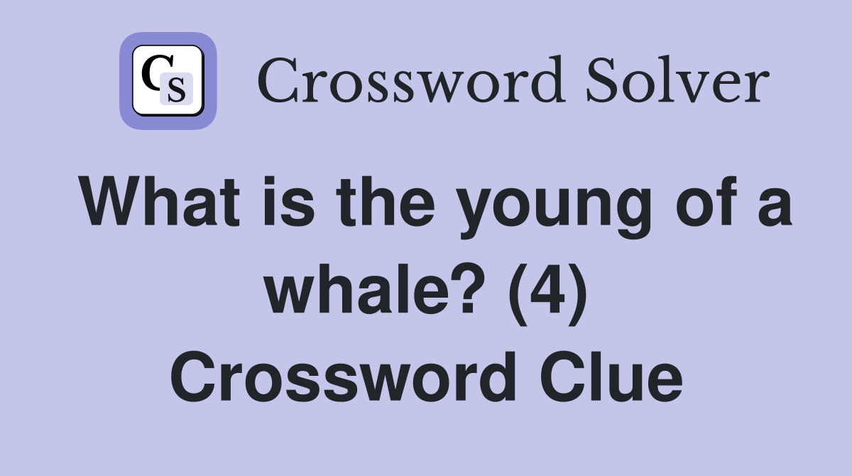What is the young of a whale? (4) Crossword Clue