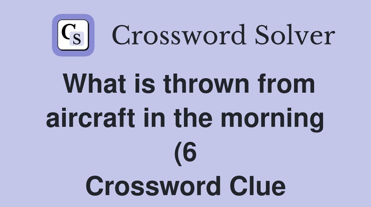 What is thrown from aircraft in the morning (6) Crossword Clue What is thrown from aircraft in the morning (6) Crossword Clue