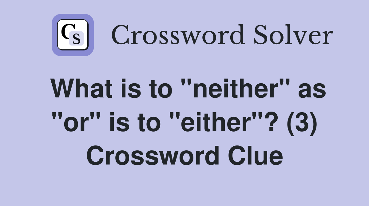 What is to "neither" as "or" is to "either"? (3) Crossword Clue