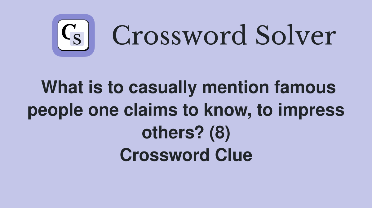What is to casually mention famous people one claims to know, to impress others? (8) Crossword Clue
