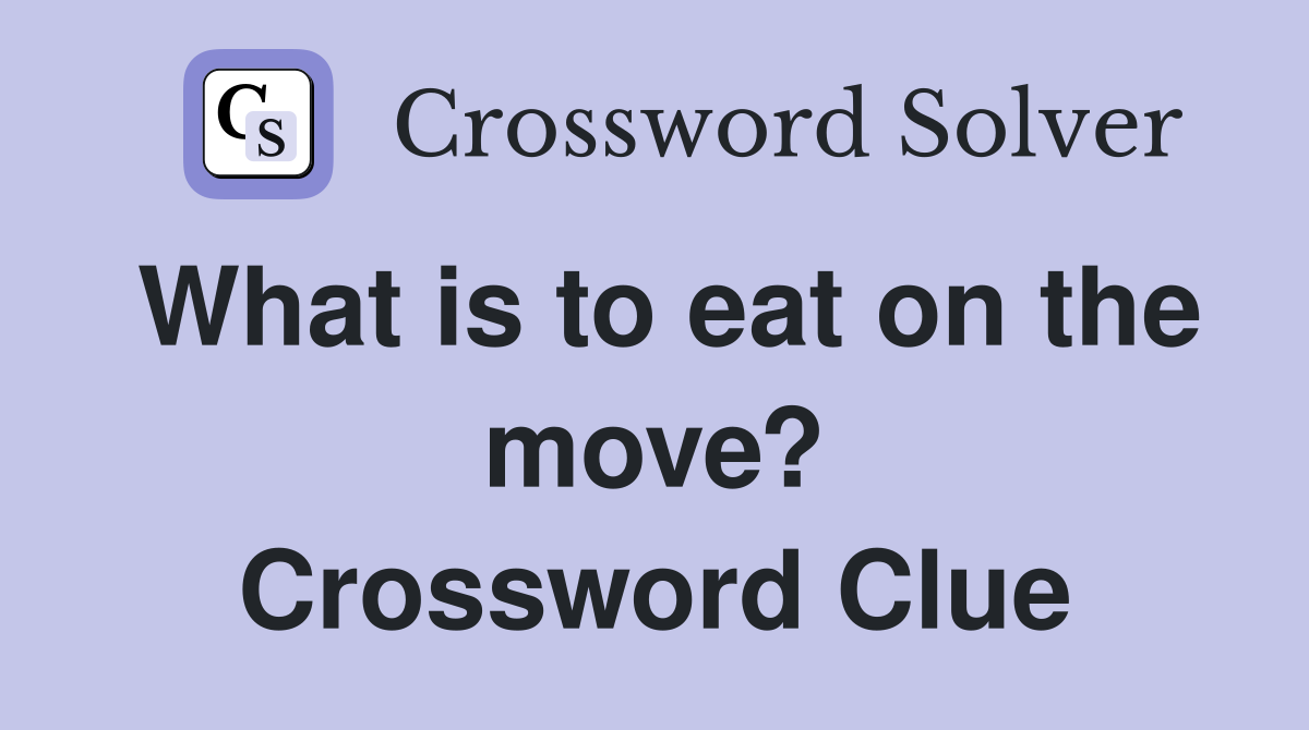 What is to eat on the move? Crossword Clue