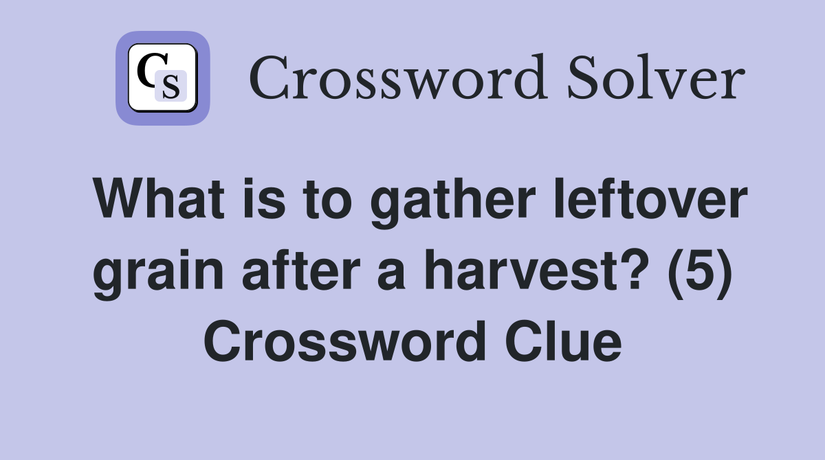 What is to gather leftover grain after a harvest? (5) Crossword Clue