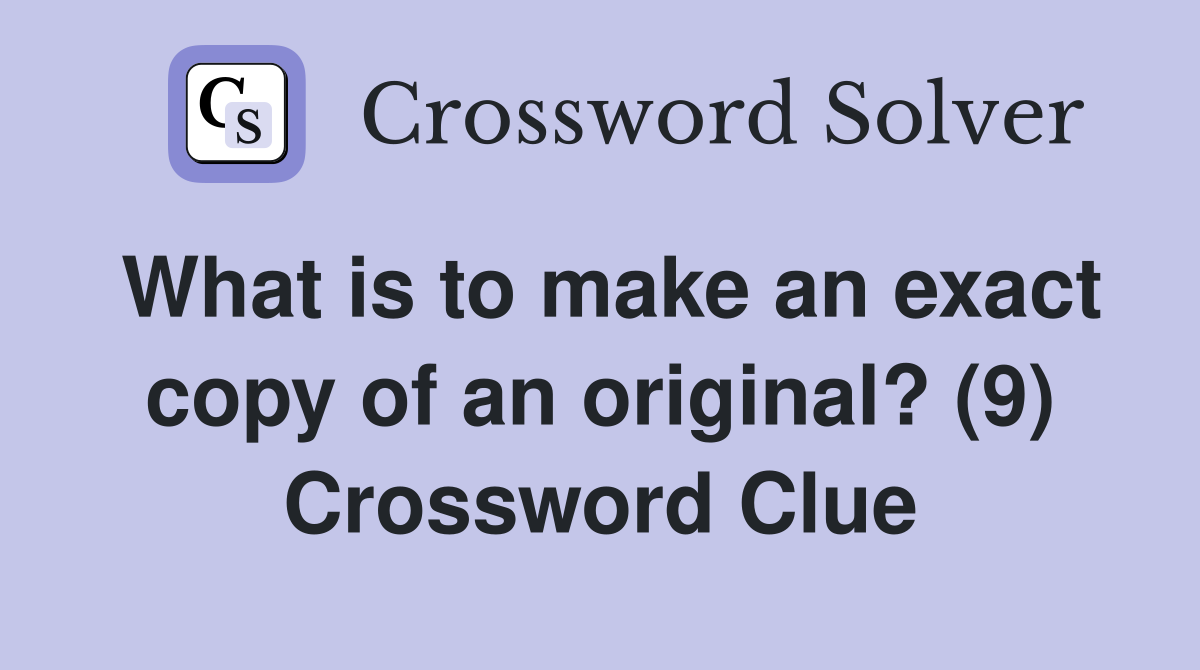 What is to make an exact copy of an original? (9) Crossword Clue