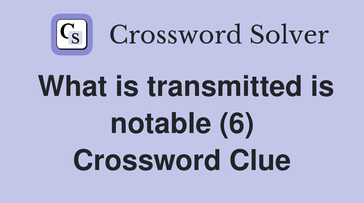 What is transmitted is notable (6) Crossword Clue