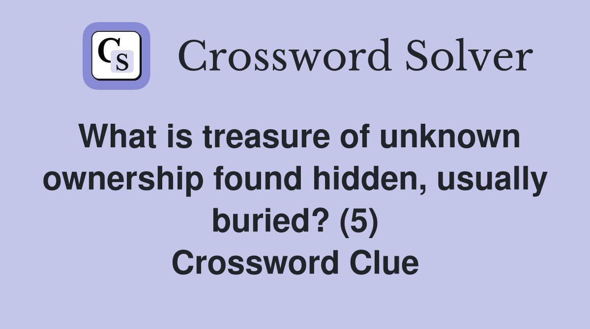 What is treasure of unknown ownership found hidden, usually buried? (5) Crossword Clue