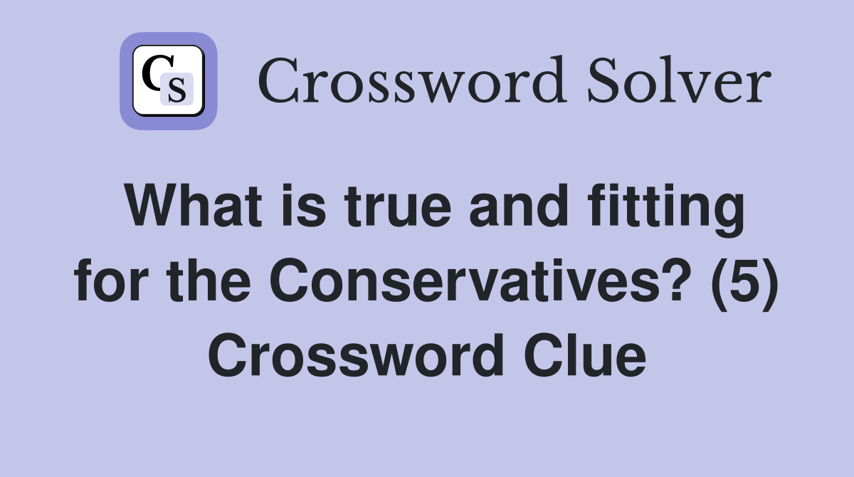 What is true and fitting for the Conservatives? (5) Crossword Clue