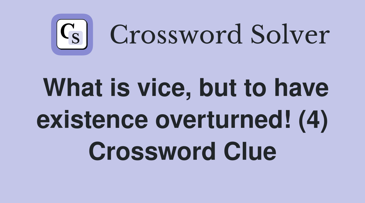 What is vice, but to have existence overturned! (4) Crossword Clue