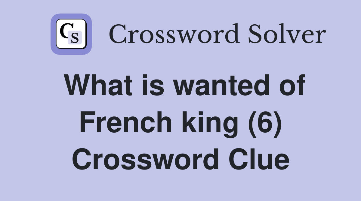 What is wanted of French king (6) Crossword Clue