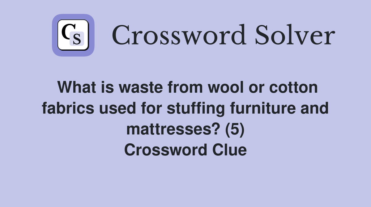 What is waste from wool or cotton fabrics used for stuffing furniture and mattresses? (5) Crossword Clue