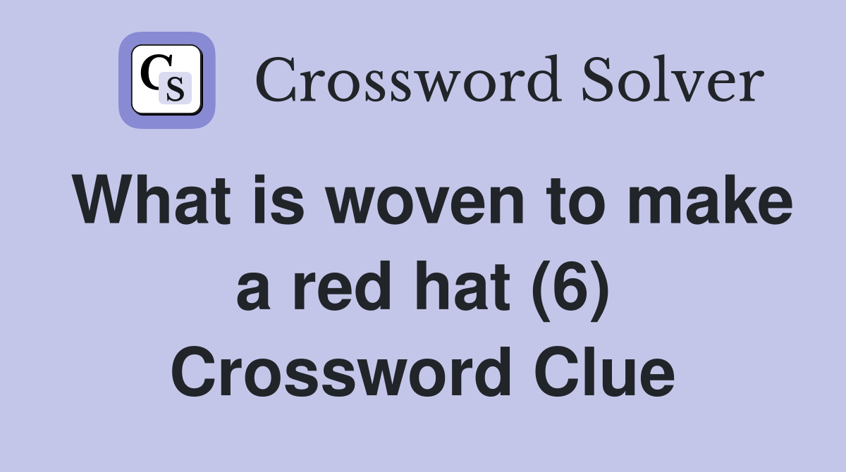 What is woven to make a red hat (6) Crossword Clue