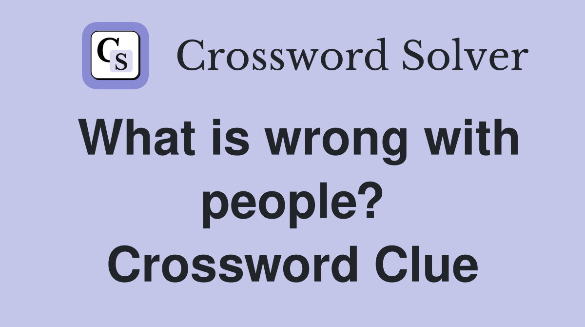 What is wrong with people? Crossword Clue