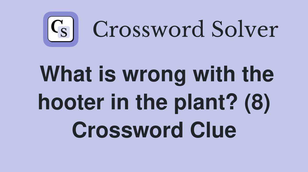 What is wrong with the hooter in the plant? (8) Crossword Clue