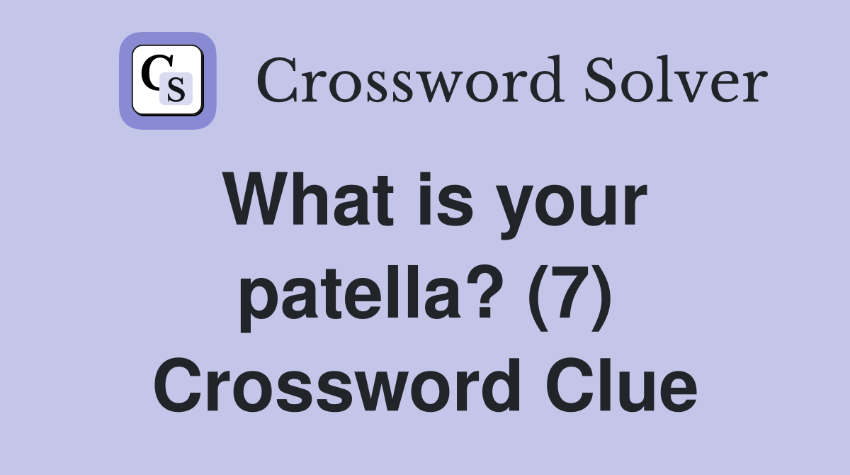 What is your patella? (7) Crossword Clue