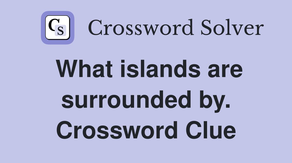 What islands are surrounded by. Crossword Clue