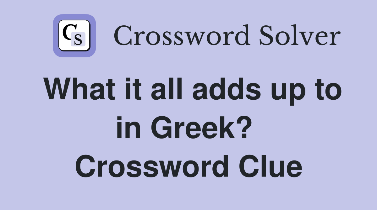 What it all adds up to in Greek?  Crossword Clue