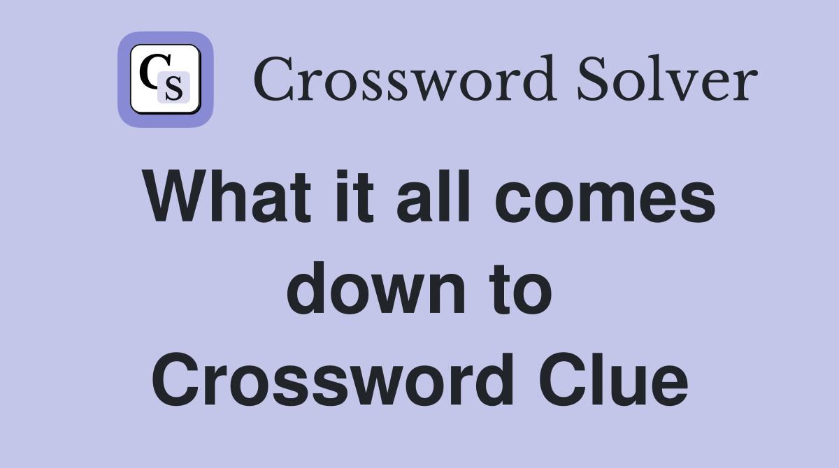 What it all comes down to Crossword Clue