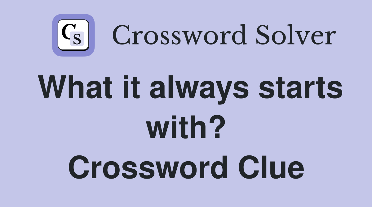 What it always starts with? Crossword Clue