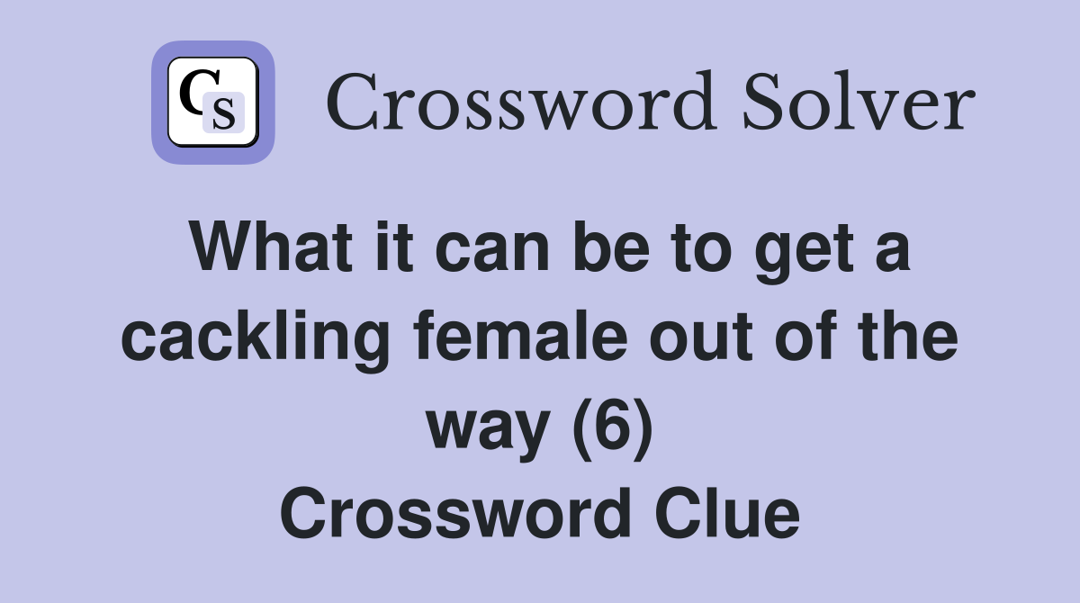 What it can be to get a cackling female out of the way (6) Crossword Clue