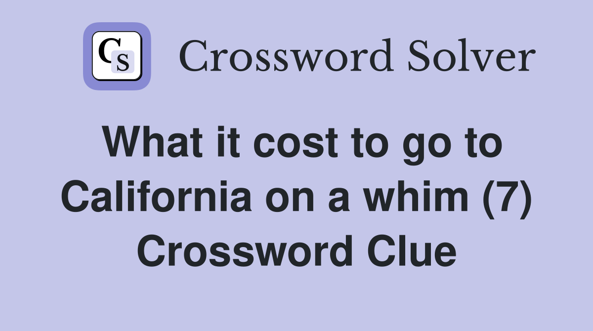 What it cost to go to California on a whim (7) Crossword Clue