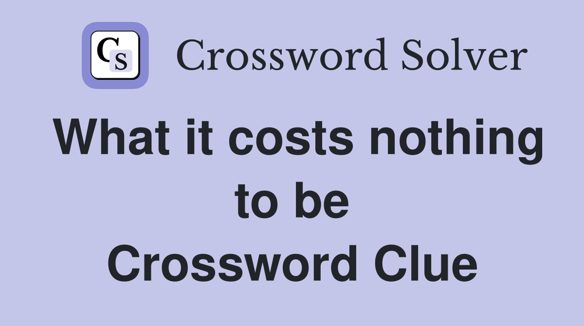 What it costs nothing to be Crossword Clue