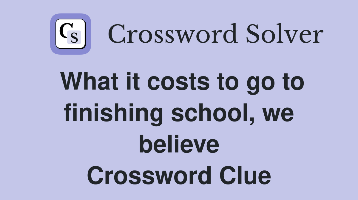 What it costs to go to finishing school, we believe Crossword Clue