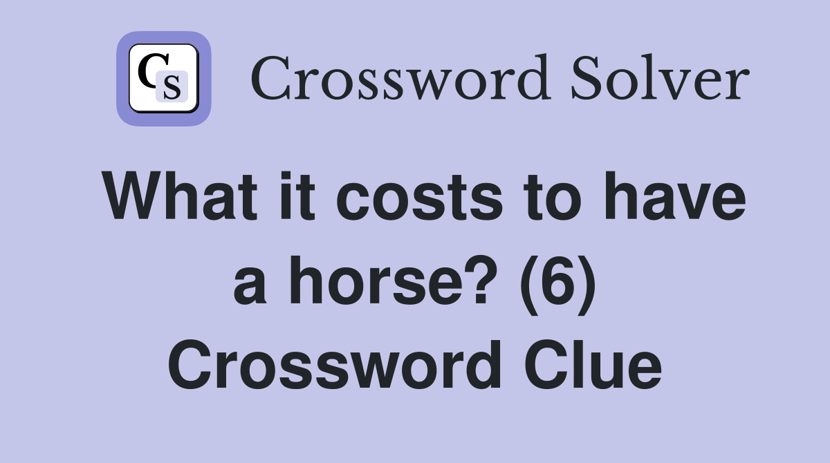 What it costs to have a horse? (6) Crossword Clue