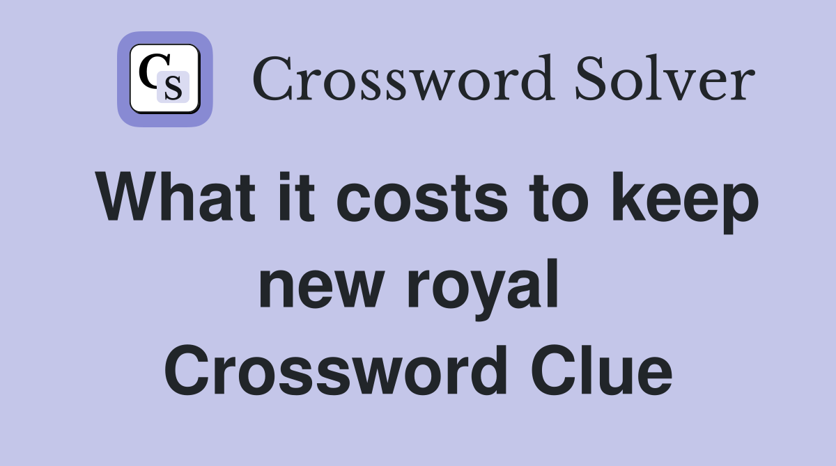What it costs to keep new royal  Crossword Clue
