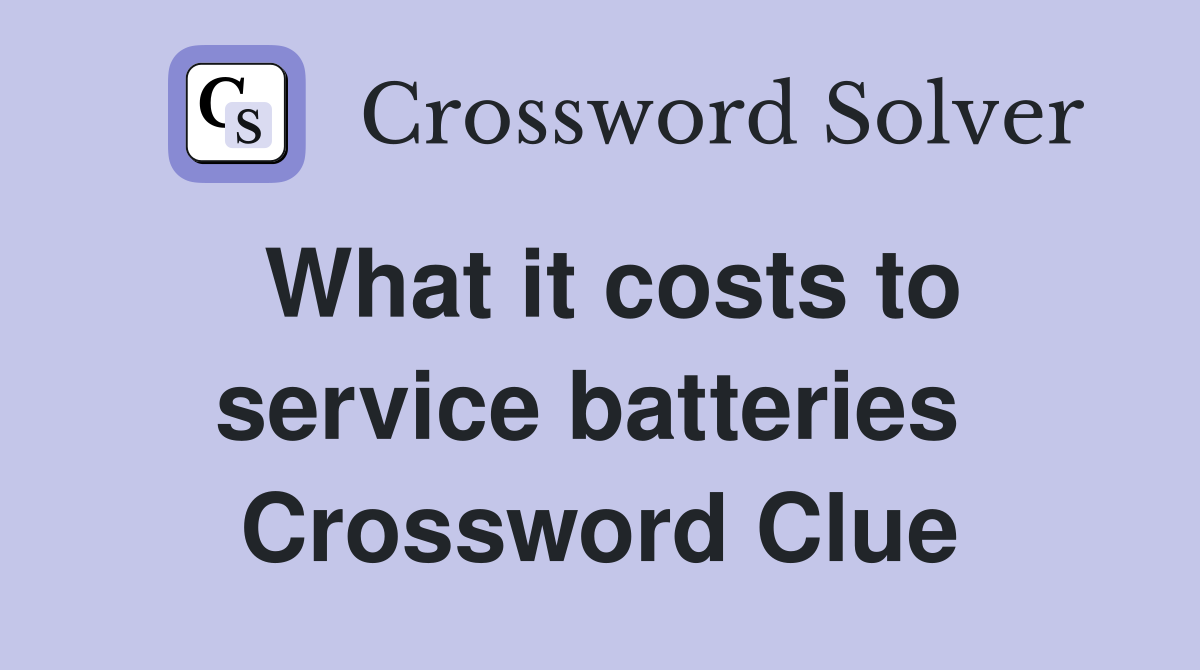 What it costs to service batteries  Crossword Clue