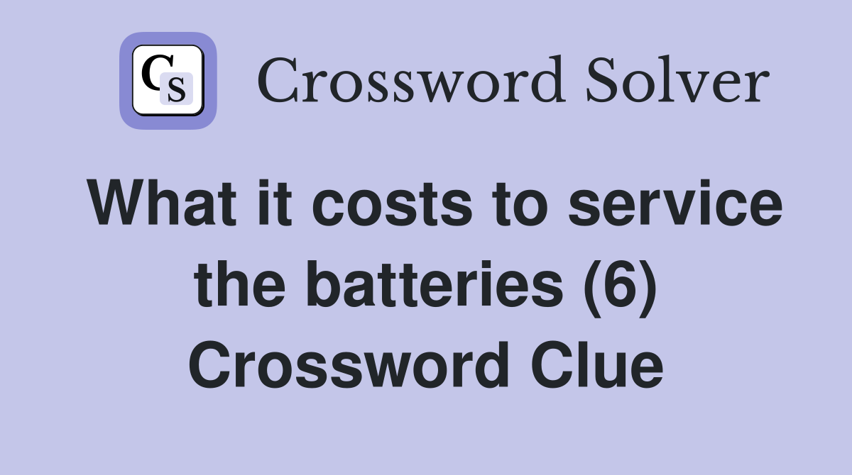 What it costs to service the batteries (6) Crossword Clue