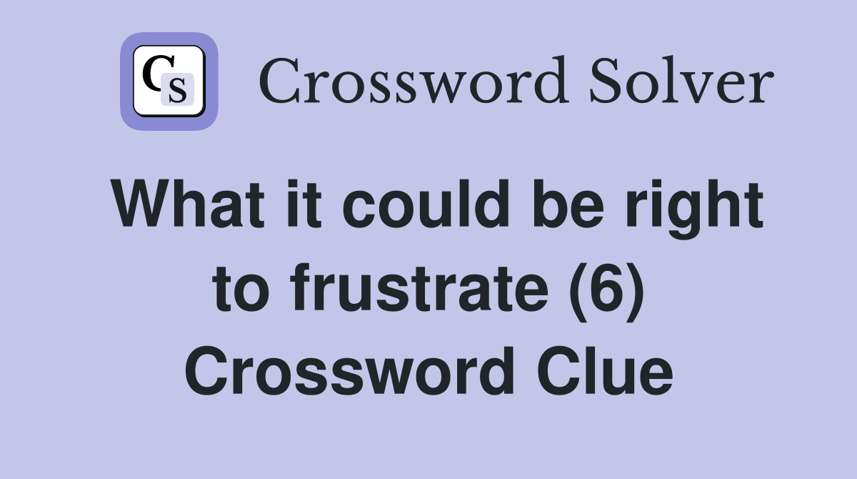 What it could be right to frustrate (6) Crossword Clue