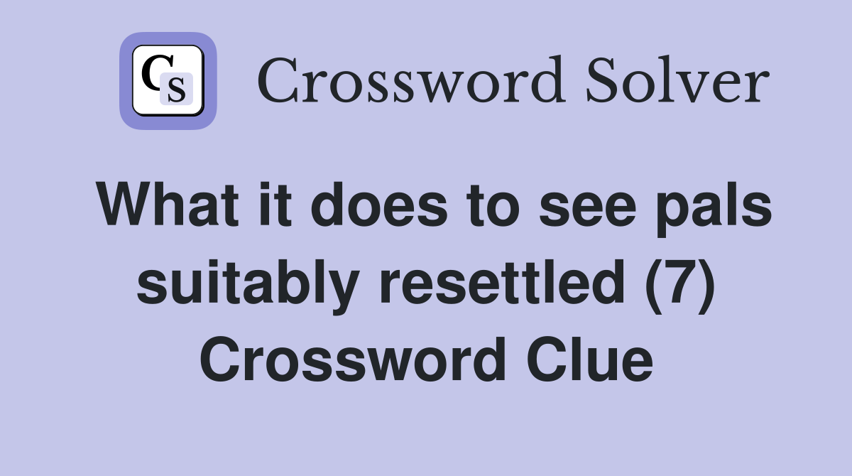 What it does to see pals suitably resettled (7) Crossword Clue