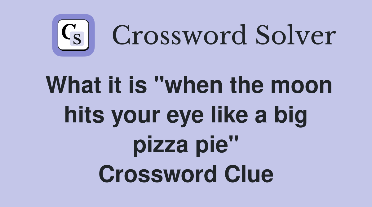 What it is "when the moon hits your eye like a big pizza pie" Crossword Clue