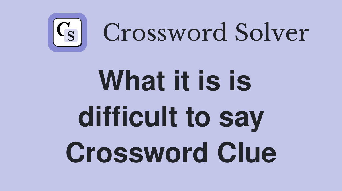 What it is is difficult to say Crossword Clue