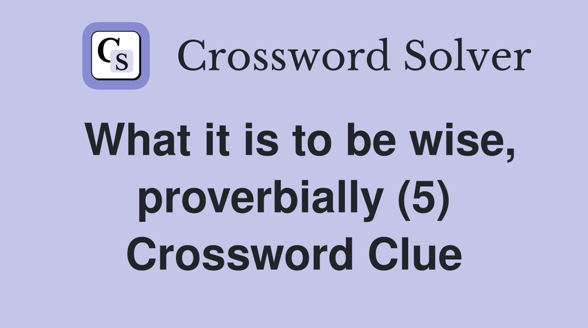 What it is to be wise, proverbially (5) Crossword Clue