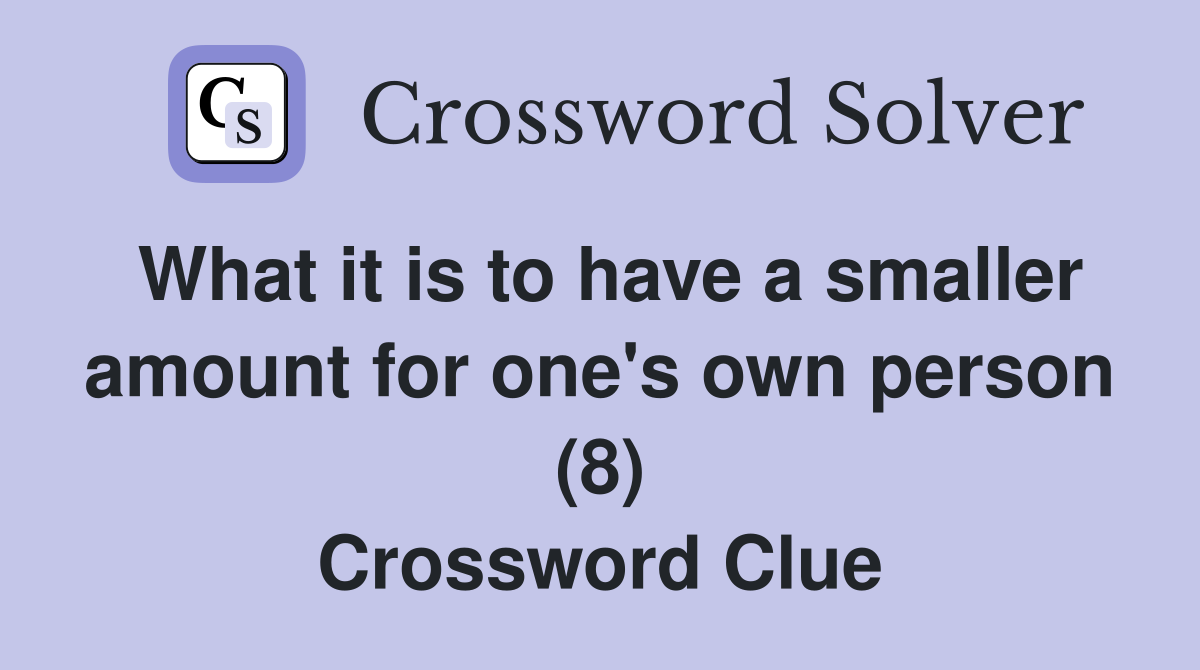 What it is to have a smaller amount for one's own person (8) Crossword Clue