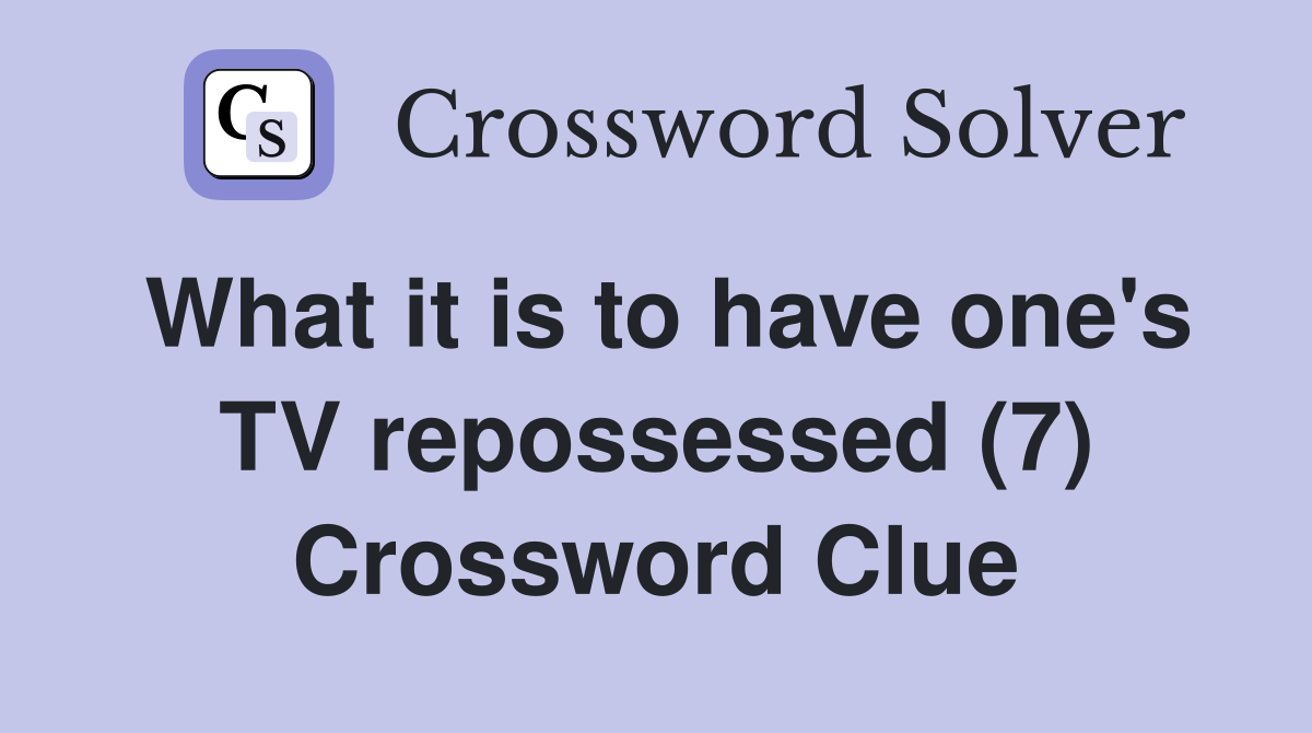 What it is to have one's TV repossessed (7) Crossword Clue