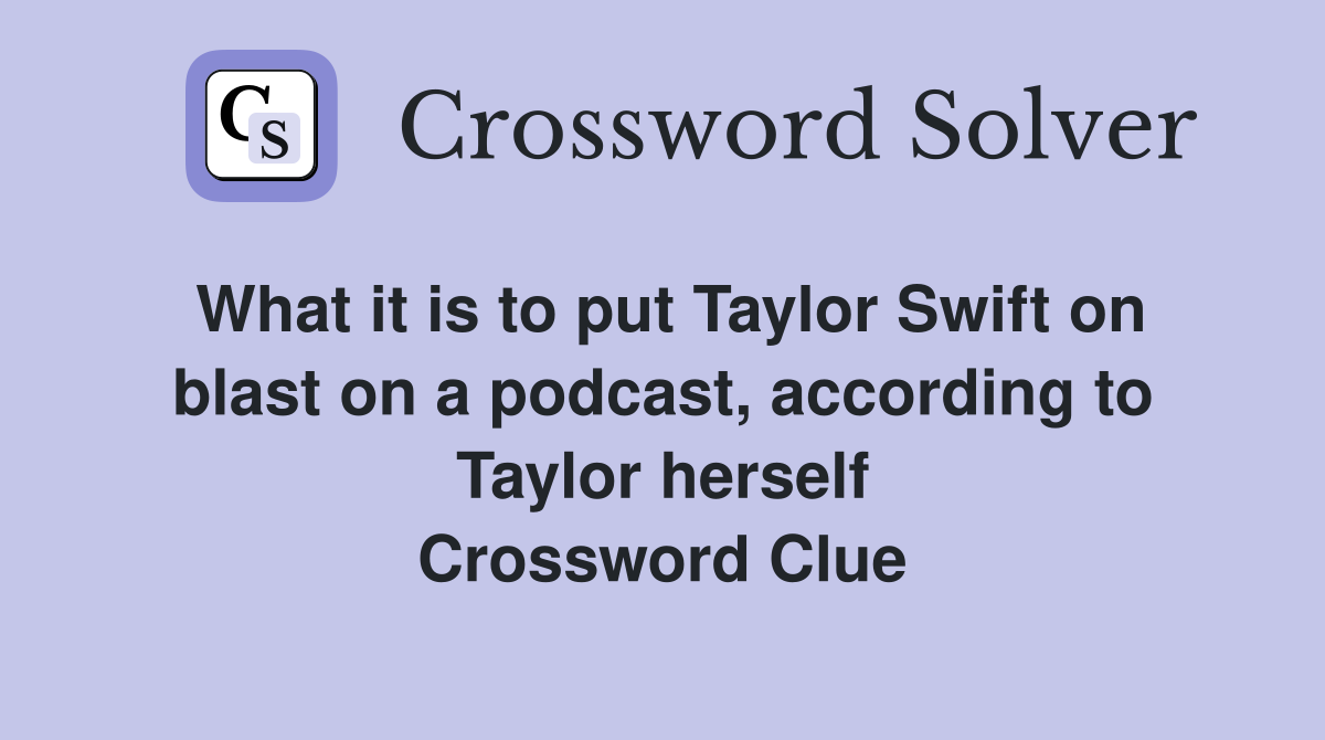What it is to put Taylor Swift on blast on a podcast, according to Taylor herself Crossword Clue