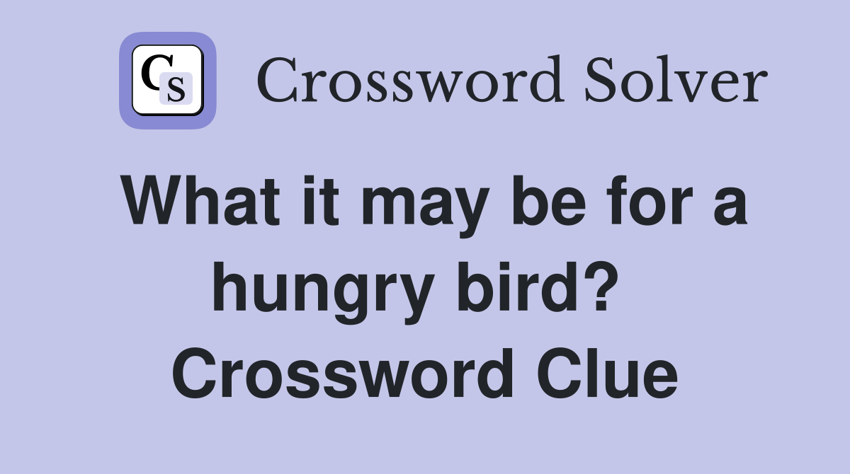 What it may be for a hungry bird?  Crossword Clue
