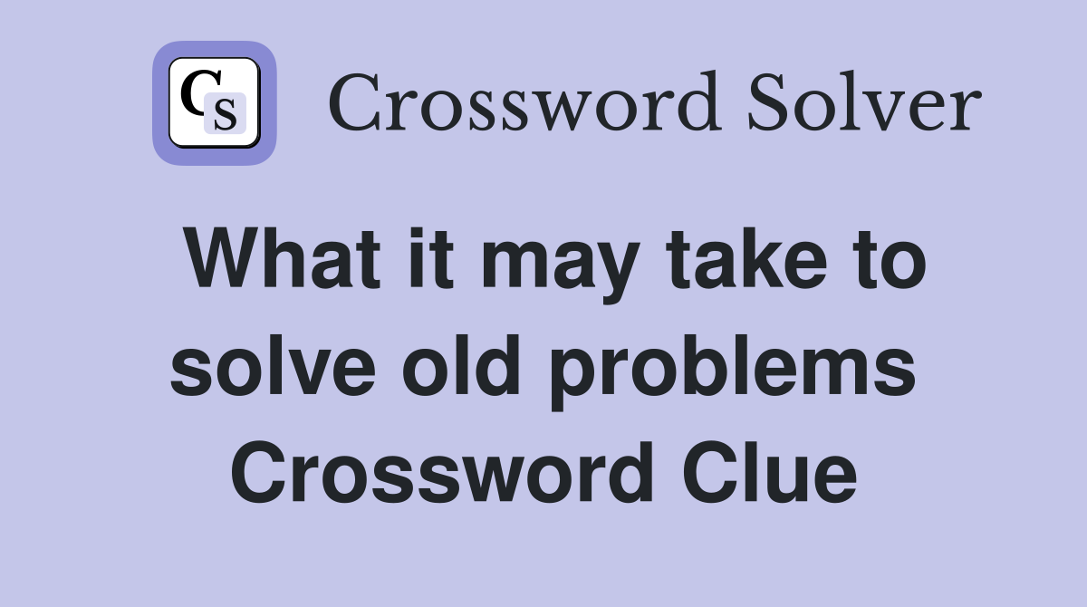 What it may take to solve old problems Crossword Clue