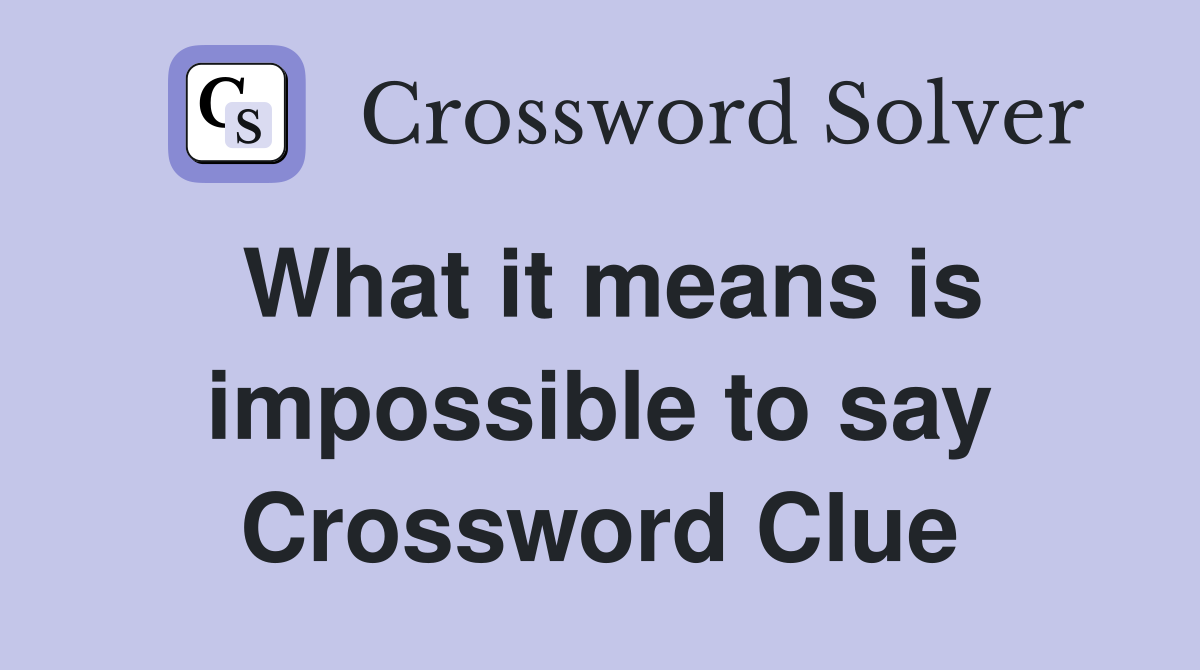 What it means is impossible to say Crossword Clue